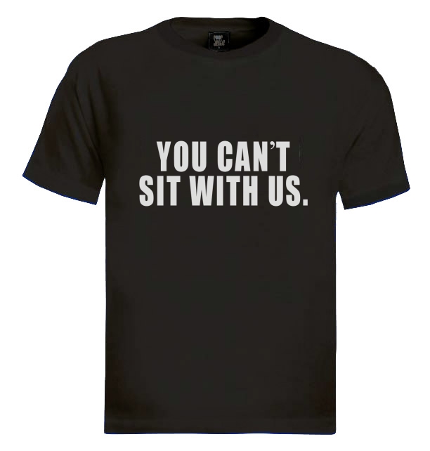 YOU CAN'T SIT WITH US TShirt MEAN GIRLS TUMBLR Dope Swag MEME Keep