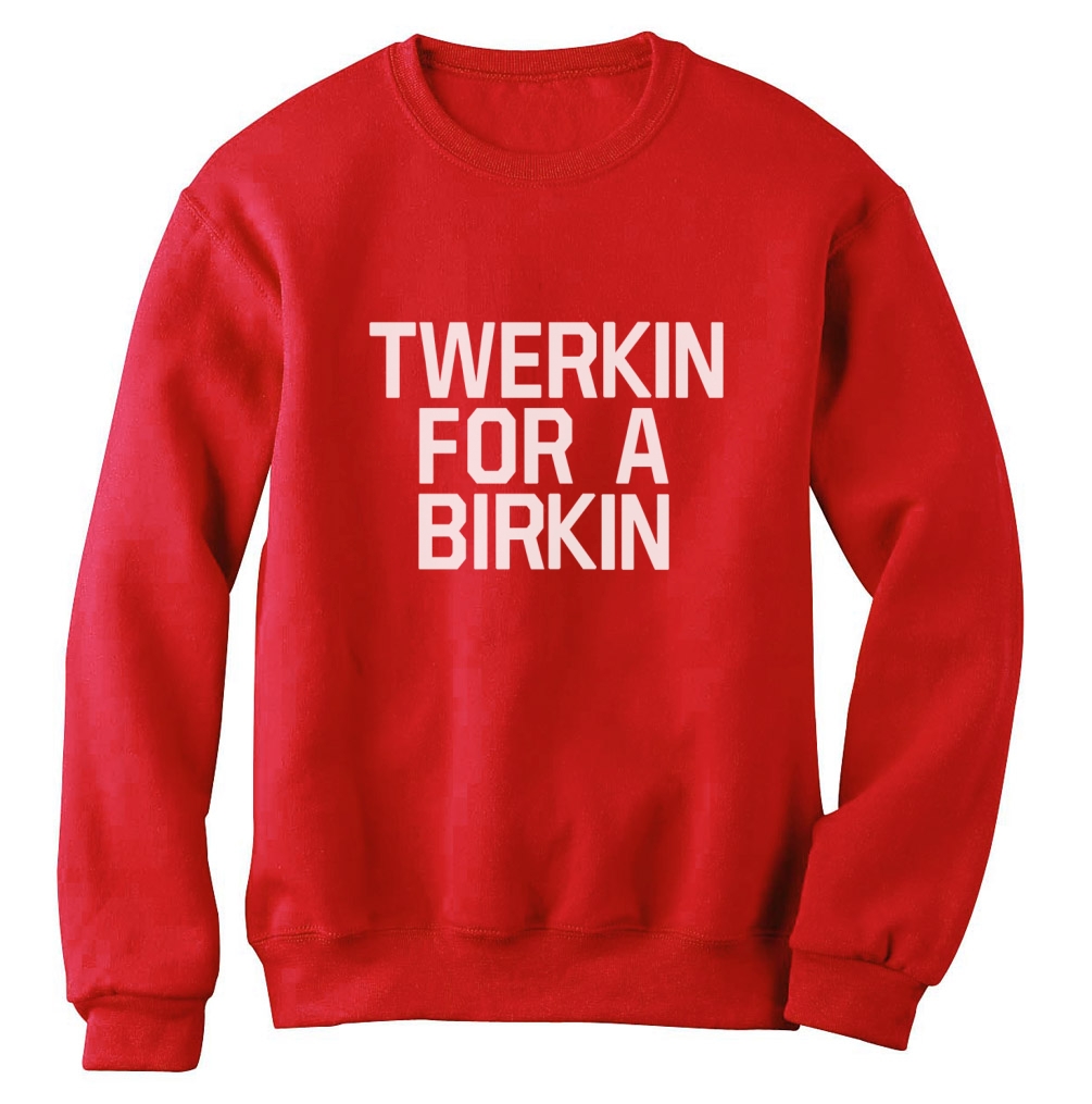 TWERKIN FOR A BIRKIN Sweatshirt TUMBLR WTF Swag Miley Homies TWERK