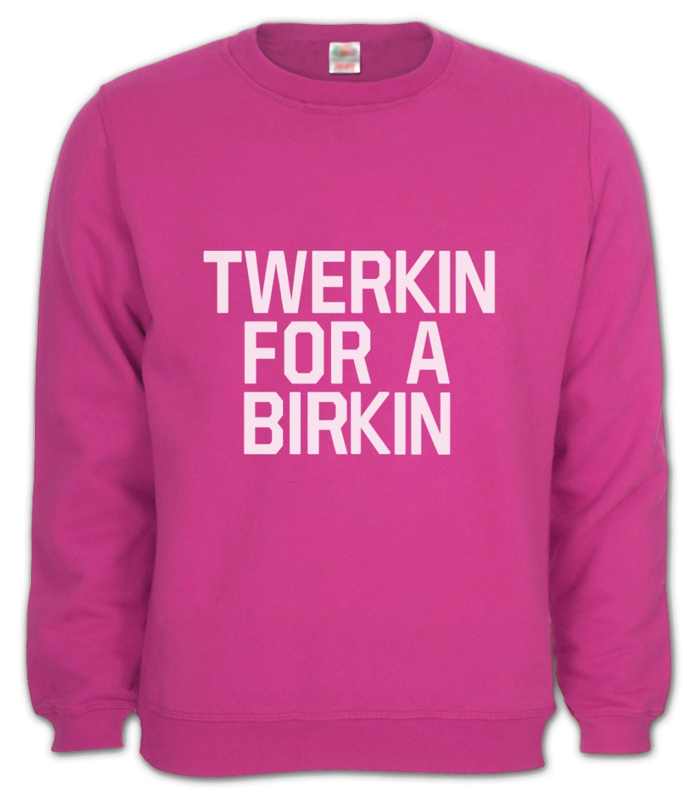 TWERKIN FOR A BIRKIN Sweatshirt TUMBLR WTF Swag Miley Homies TWERK