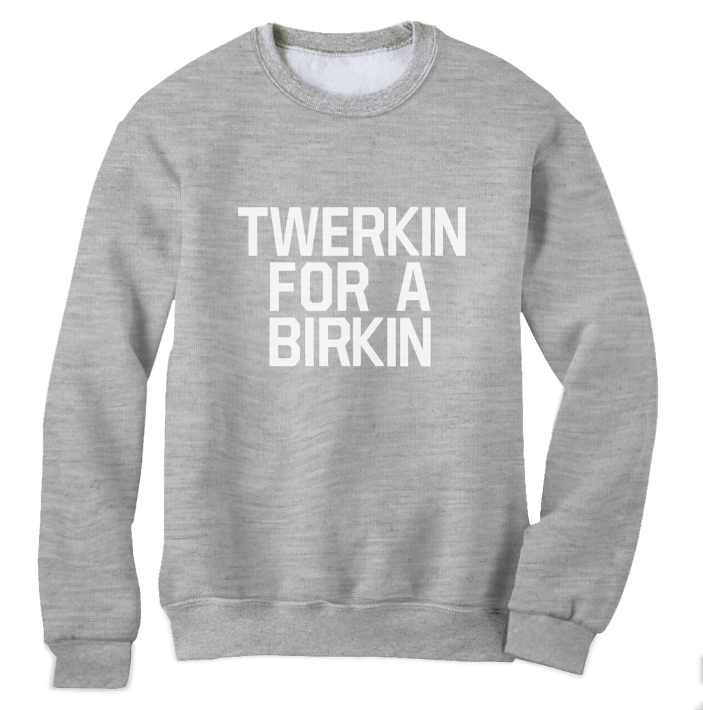 TWERKIN FOR A BIRKIN Sweatshirt TUMBLR WTF Swag Miley Homies TWERK